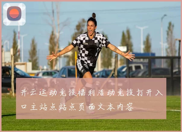开云运动竞技福利活动竞技打开入口主站点站点页面文本内容