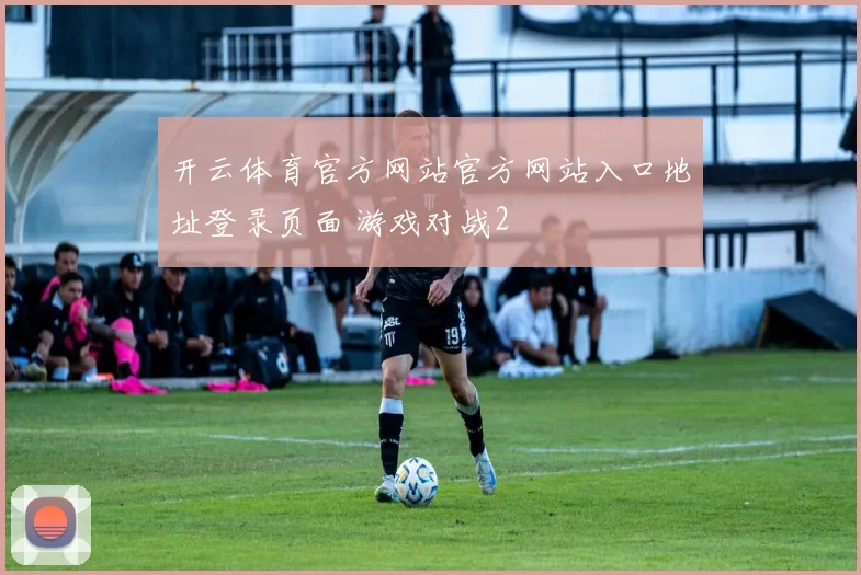 开云体育官方网站官方网站入口地址登录页面 游戏对战2