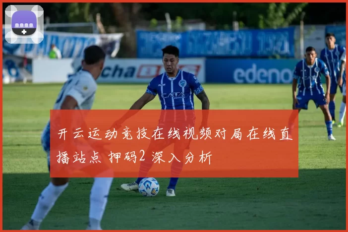 开云运动竞技在线视频对局在线直播站点 押码2 深入分析