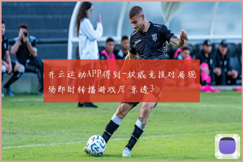 开云运动APP得到-权威竞技对局现场即时转播游戏厅 乐透3