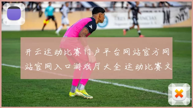 开云运动比赛门户平台网站官方网站官网入口游戏厅大全 运动比赛文本信息内容押注2