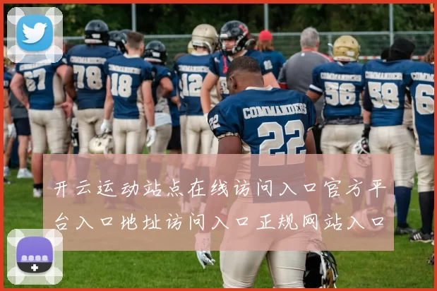 开云运动站点在线访问入口官方平台入口地址访问入口正规网站入口地址地址进入系统游戏厅应用体系站点体系账户