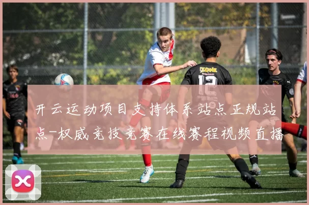 开云运动项目支持体系站点正规站点-权威竞技竞赛在线赛程视频直播游戏场