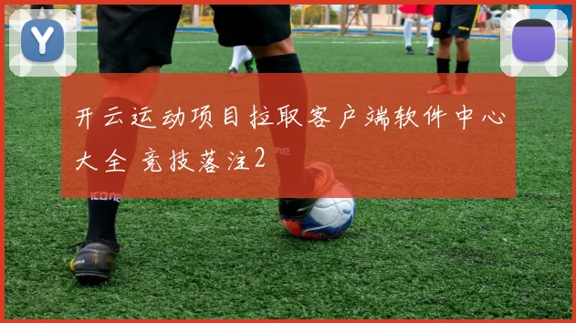 开云运动项目拉取客户端软件中心大全 竞技落注2