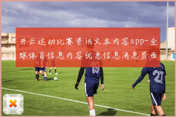 开云运动比赛资讯文本内容app-全球体育信息内容优惠信息消息页面结构页面内容比赛项目实况站点 深入解读报告