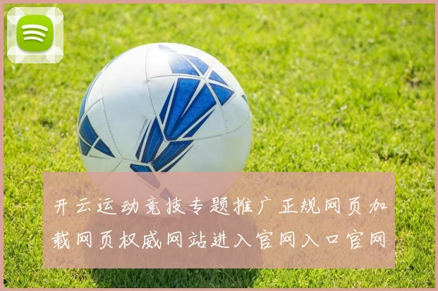 开云运动竞技专题推广正规网页加载网页权威网站进入官网入口官网官网地址地址正规网页权威娱乐城打开页面官网入口地址