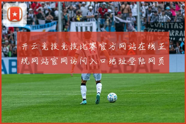 开云竞技竞技比赛官方网站在线正规网站官网访问入口地址登陆网页