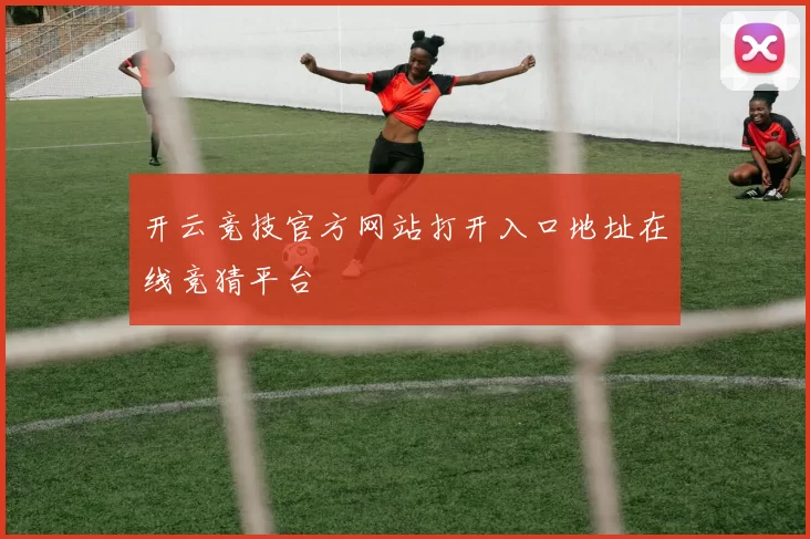 开云竞技官方网站打开入口地址在线竞猜平台