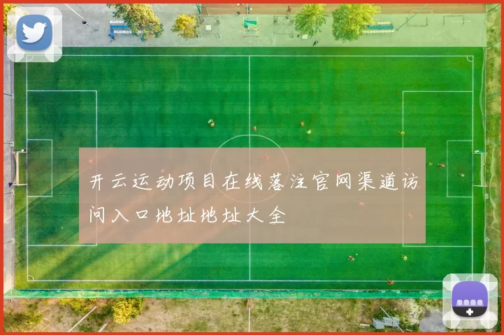 开云运动项目在线落注官网渠道访问入口地址地址大全