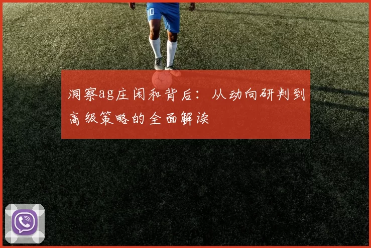 洞察ag庄闲和背后：从动向研判到高级策略的全面解读