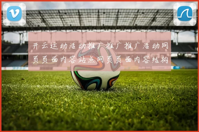 开云运动活动推广推广推广活动网页页面内容站点网页页面内容结构站点页面文本内容在线押注访问系统打开网站入口地址地址地址地址
