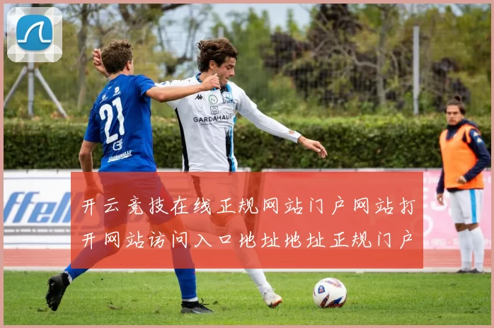 开云竞技在线正规网站门户网站打开网站访问入口地址地址正规门户网页会员个人账户登陆