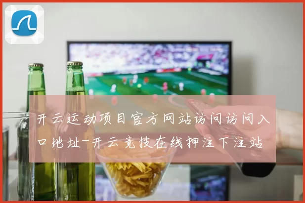 开云运动项目官方网站访问访问入口地址-开云竞技在线押注下注站 球赛落注2