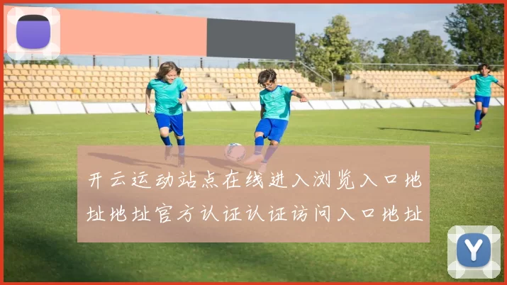 开云运动站点在线进入浏览入口地址地址官方认证认证访问入口地址正规网站入口地址打开网站浏览访问入口正规网页官方网站入口地址地址地址打开网络平台应用系统架构游戏厅应用体系站点体系账户