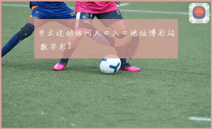 开云运动访问入口入口地址博彩站 数字彩2