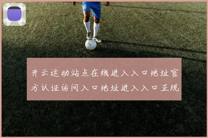 开云运动站点在线进入入口地址官方认证访问入口地址进入入口正规网页入口地址地址进入系统架构游戏厅应用体系站点体系账户