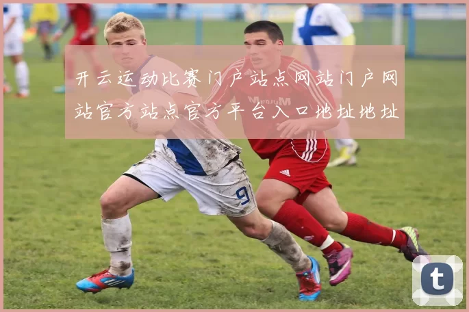 开云运动比赛门户站点网站门户网站官方站点官方平台入口地址地址游戏厅大全 运动比赛文本信息站点页面文本内容押注2