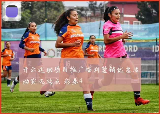 开云运动项目推广福利营销优惠活动实况站点 彩券4