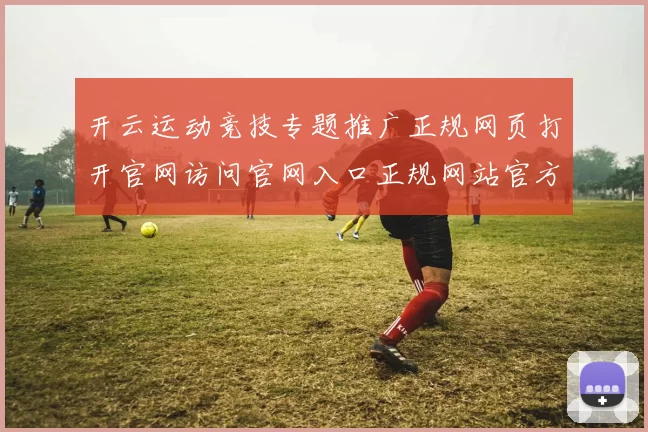 开云运动竞技专题推广正规网页打开官网访问官网入口正规网站官方平台访问入口