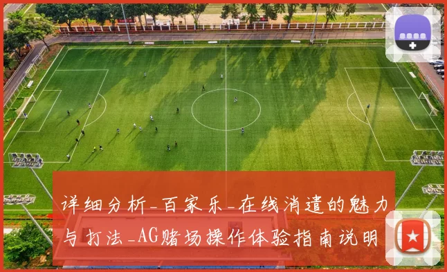 详细分析_百家乐_在线消遣的魅力与打法_AG赌场操作体验指南说明