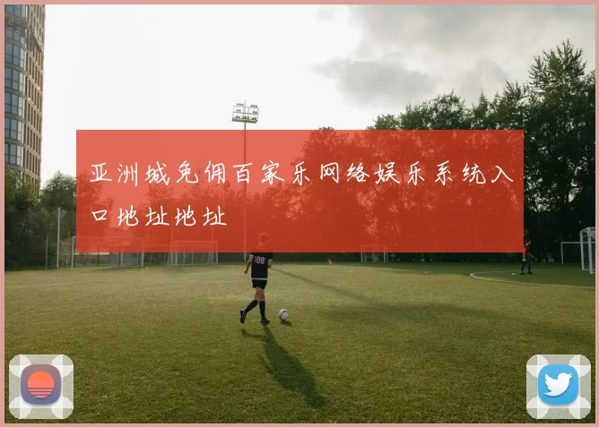 亚洲城免佣百家乐网络娱乐系统入口地址地址