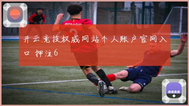 开云竞技权威网站个人账户官网入口 押注6