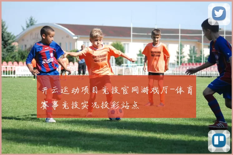 开云运动项目竞技官网游戏厅-体育赛事竞技实况投彩站点