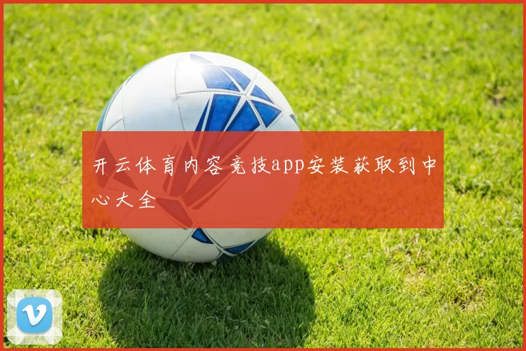 开云体育内容竞技app安装获取到中心大全