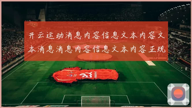 开云运动消息内容信息文本内容文本消息消息内容信息文本内容正规站点门户网站正规站点地址大全 押注2