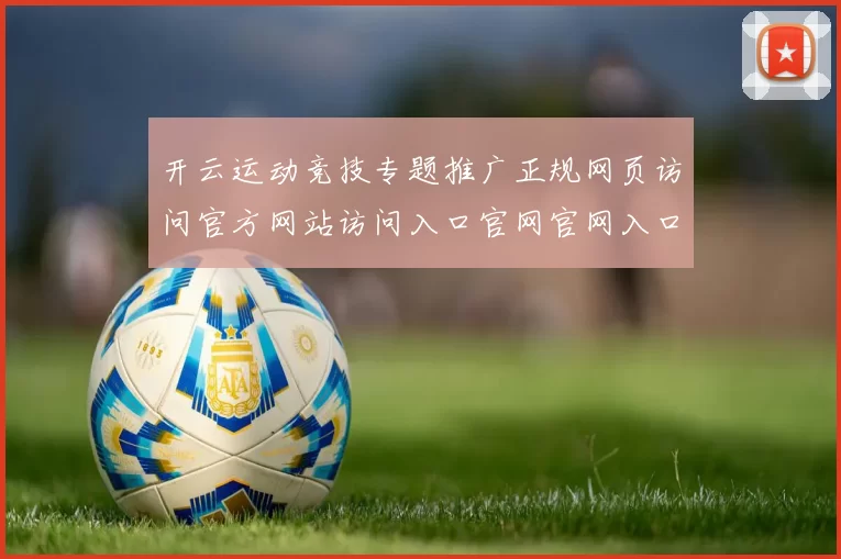 开云运动竞技专题推广正规网页访问官方网站访问入口官网官网入口