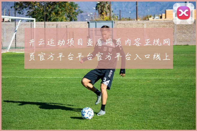 开云运动项目查看网页内容正规网页官方平台平台官方平台入口线上站点