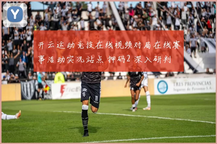 开云运动竞技在线视频对局在线赛事活动实况站点 押码2 深入研判
