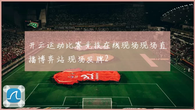 开云运动比赛竞技在线现场现场直播博弈站 现场发牌2