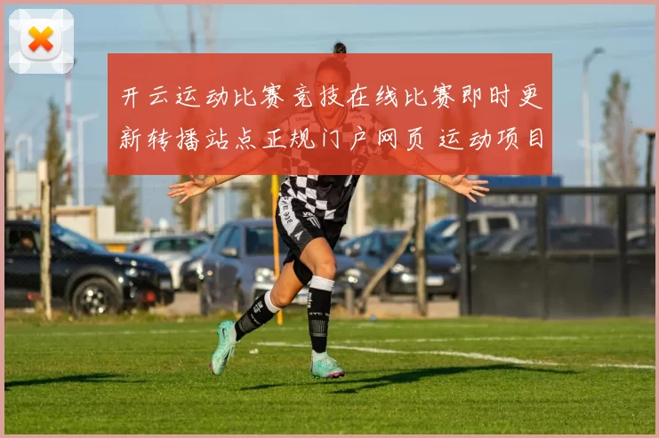 开云运动比赛竞技在线比赛即时更新转播站点正规门户网页 运动项目押注2 深度解析