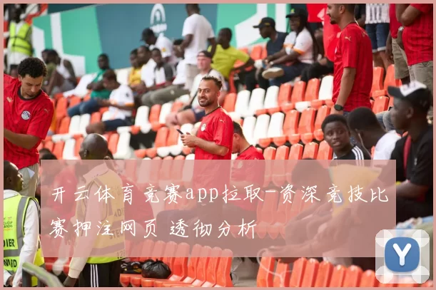 开云体育竞赛app拉取-资深竞技比赛押注网页 透彻分析