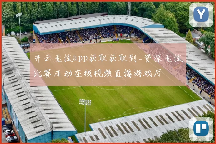 开云竞技app获取获取到_资深竞技比赛活动在线视频直播游戏厅