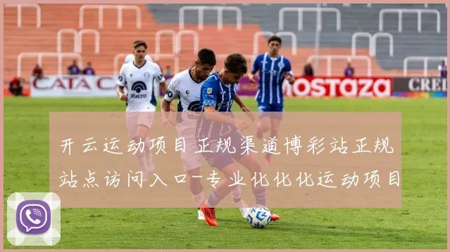 开云运动项目正规渠道博彩站正规站点访问入口-专业化化化运动项目在线