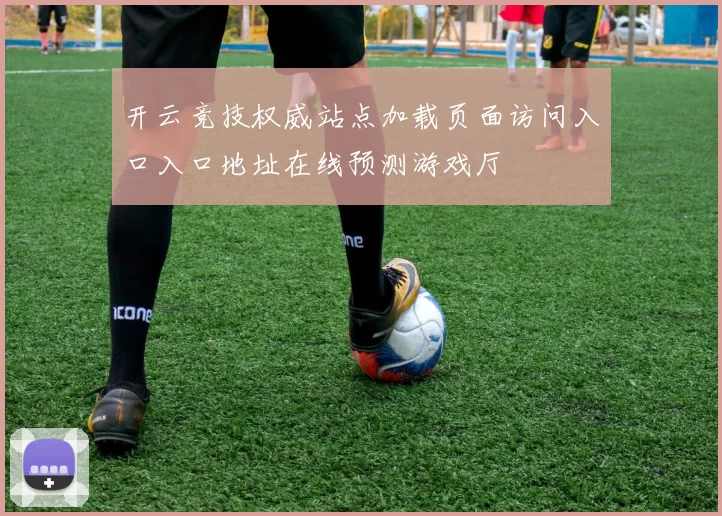 开云竞技权威站点加载页面访问入口入口地址在线预测游戏厅