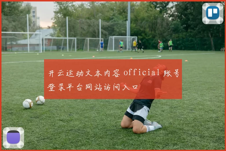 开云运动文本内容 official 账号登录平台网站访问入口