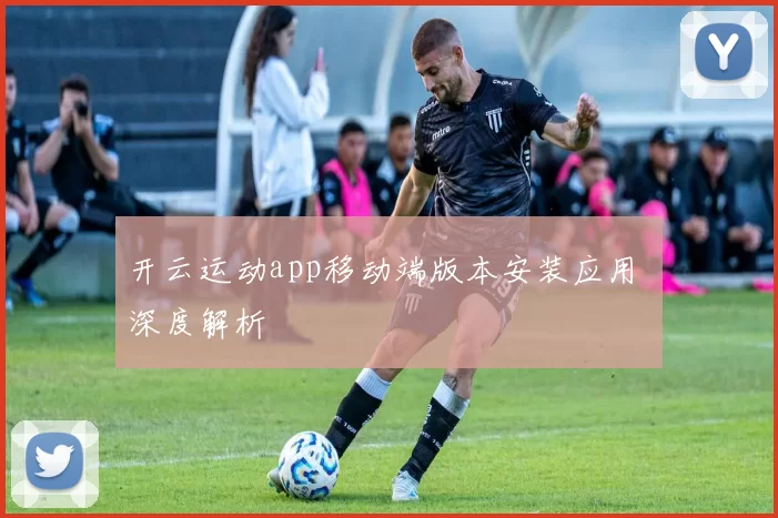 开云运动app移动端版本安装应用 深度解析